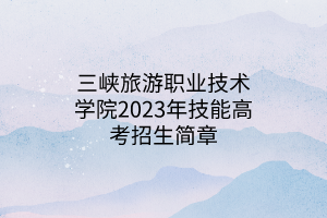 三峽旅游職業(yè)技術(shù)學院2023年技能高考招生簡章