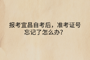 報考宜昌自考后，準考證號忘記了怎么辦？