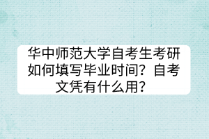 華中師范大學(xué)自考生考研如何填寫畢業(yè)時(shí)間？自考文憑有什么用？