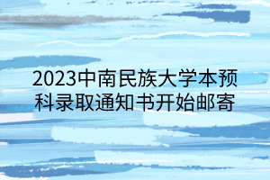 2023中南民族大學(xué)本預(yù)科錄取通知書開始郵寄