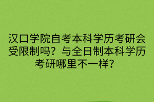 漢口學院自考本科學歷考研會受限制嗎？與全日制本科學歷考研哪里不一樣？