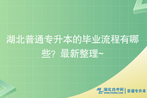 湖北普通專升本的畢業(yè)流程有哪些？最新整理~