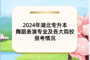 2024年湖北專升本舞蹈表演專業(yè)及各大院校報考情況