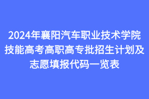 2024年襄陽汽車職業(yè)技術(shù)學院技能高考高職高專批招生計劃及志愿填報代碼一覽表