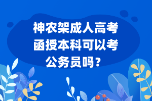 神農(nóng)架成人高考函授本科可以考公務(wù)員嗎？