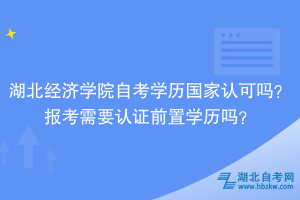 湖北經(jīng)濟(jì)學(xué)院自考學(xué)歷國家認(rèn)可嗎？報考需要認(rèn)證前置學(xué)歷嗎？