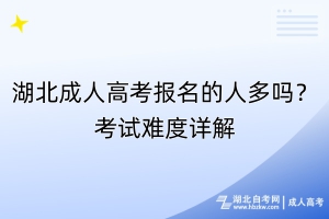 湖北成人高考報(bào)名的人多嗎？考試難度詳解