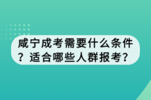 咸寧成考需要什么條件？適合哪些人群報(bào)考？