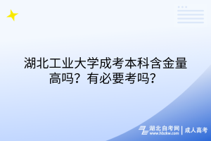 湖北工業(yè)大學(xué)成考本科含金量高嗎？有必要考嗎？