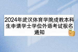 2024年武漢體育學(xué)院成教本科生申請(qǐng)學(xué)士學(xué)位外語(yǔ)考試報(bào)名通知