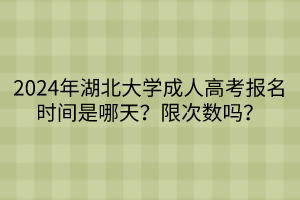 2024年湖北大學(xué)成人高考報(bào)名時間是哪天？限次數(shù)嗎？