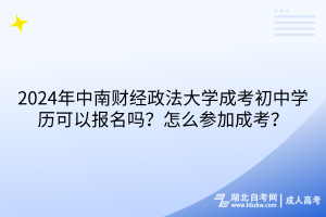 2024年中南財(cái)經(jīng)政法大學(xué)成考初中學(xué)歷可以報(bào)名嗎？怎么參加成考？