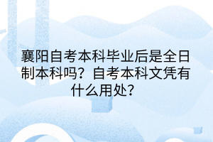 襄陽自考本科畢業(yè)后是全日制本科嗎？自考本科文憑有什么用處？