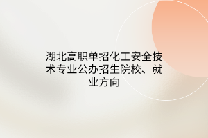 湖北高職單招化工安全技術(shù)專業(yè)公辦招生院校、就業(yè)方向