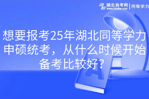 想要報(bào)考25年湖北同等學(xué)力申碩統(tǒng)考，從什么時(shí)候開始備考比較好？