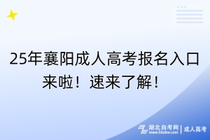 25年襄陽成人高考報(bào)名入口來啦！速來了解！