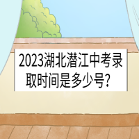 2023湖北潛江中考錄取時間是多少號？