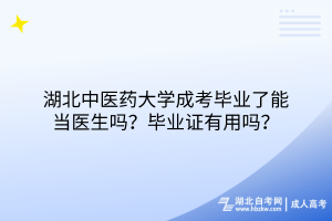 湖北中醫(yī)藥大學(xué)成考畢業(yè)了能當(dāng)醫(yī)生嗎？畢業(yè)證有用嗎？