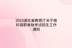 2023湖北省教育廳關(guān)于做好高職單獨(dú)考試招生工作通知