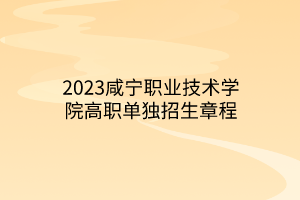 2023咸寧職業(yè)技術(shù)學(xué)院高職單獨(dú)招生章程