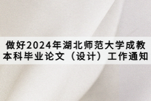 做好2024年湖北師范大學(xué)成教本科畢業(yè)論文（設(shè)計(jì)）工作通知