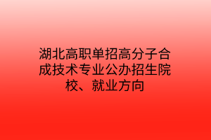 湖北高職單招高分子合成技術(shù)專業(yè)公辦招生院校、就業(yè)方向