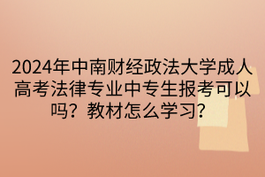 2024年中南財經政法大學成人高考法律專業(yè)中專生報考可以嗎？教材怎么學習？