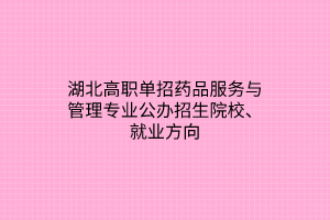 湖北高職單招藥品服務(wù)與管理專業(yè)公辦招生院校、就業(yè)方向