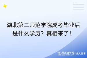 湖北第二師范學院成考畢業(yè)后是什么學歷？真相來了！