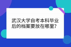 武漢大學(xué)自考本科畢業(yè)后的檔案要放在哪里？