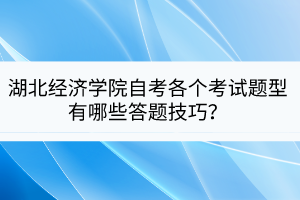 湖北經(jīng)濟(jì)學(xué)院自考各個(gè)考試題型有哪些答題技巧？