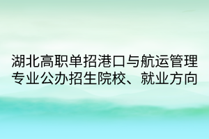 湖北高職單招港口與航運管理專業(yè)公辦招生院校、就業(yè)方向