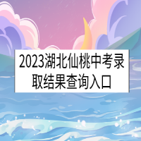 2023湖北仙桃中考錄取結果查詢入口