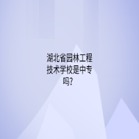 湖北省園林工程技術(shù)學(xué)校是中專嗎？