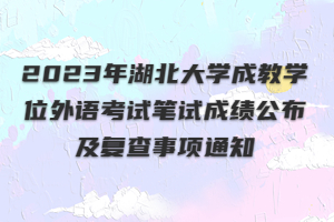 2023年湖北大學(xué)成教學(xué)位外語考試筆試成績公布及復(fù)查事項通知