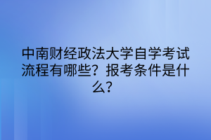 中南財經(jīng)政法大學自學考試流程有哪些？報考條件是什么？