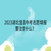 2023湖北宜昌中考志愿填報(bào)要注意什么？