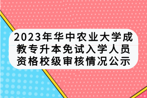 2023年華中農(nóng)業(yè)大學(xué)成教專升本免試入學(xué)人員資格校級審核情況公示