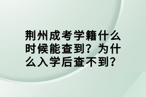 荊州成考學(xué)籍什么時候能查到？為什么入學(xué)后查不到？