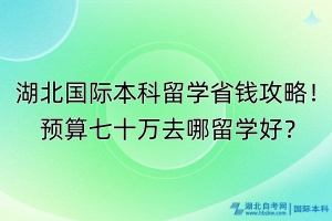 湖北國際本科留學(xué)省錢攻略！預(yù)算七十萬去哪留學(xué)好？