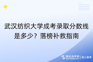 武漢紡織大學(xué)成考錄取分?jǐn)?shù)線是多少？落榜補(bǔ)救指南