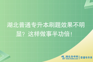 湖北普通專升本刷題效果不明顯？這樣做事半功倍！