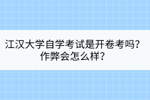 江漢大學(xué)自學(xué)考試是開卷考嗎？作弊會(huì)怎么樣？