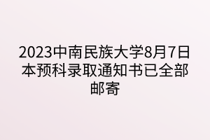 2023中南民族大學8月7日本預科錄取通知書已全部郵寄