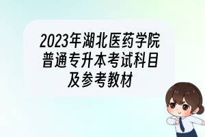 2023年湖北醫(yī)藥學(xué)院普通專升本考試科目及參考教材