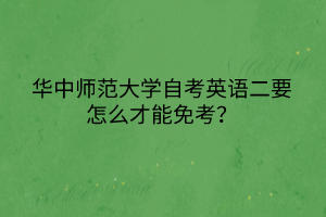 華中師范大學自考英語二要怎么才能免考？