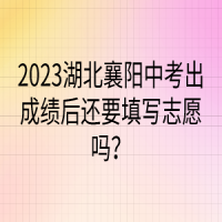 2023湖北襄陽中考出成績后還要填寫志愿嗎？