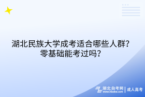 湖北民族大學(xué)成考適合哪些人群？零基礎(chǔ)能考過(guò)嗎？