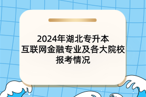 2024年湖北專升本互聯(lián)網(wǎng)金融專業(yè)及各大院校報考情況