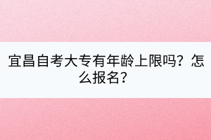 宜昌自考大專有年齡上限嗎？怎么報(bào)名？